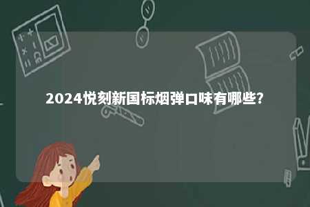 2024悦刻新国标烟弹口味有哪些？ 